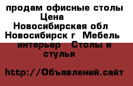 продам офисные столы  › Цена ­ 1 000 - Новосибирская обл., Новосибирск г. Мебель, интерьер » Столы и стулья   